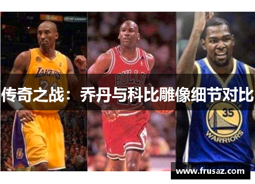 传奇之战：乔丹与科比雕像细节对比